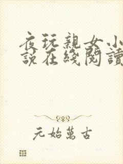 夜玩亲女小妍小说在线阅读
