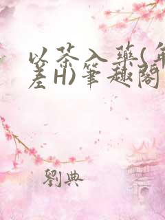 以茶入药(年龄差H)笔趣阁