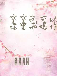 宝宝我可以尿在你里面吗作文