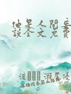 他是人间妄想小说全文免费阅读