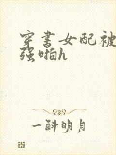 穿书女配被男主强啪h