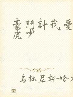 豪门计我爱翩翩虎少