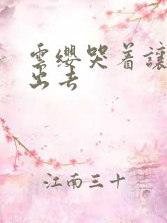 云缨哭着让铠拔出去