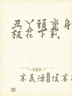 丑丫头变身美女校花下载