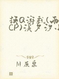 换Q游戏(两对CP)溪夕汐小说