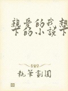 亲爱的我想你我下的小说下载