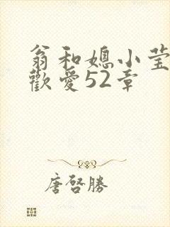 翁和媳小莹浴室欢爱52章