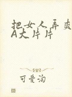 把女人弄爽特黄A大片片