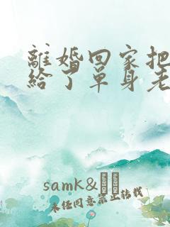 离婚回家把身体给了单身老爸