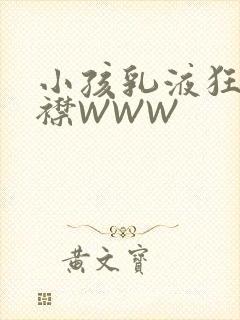 小孩乳液狂飙开襟WWW