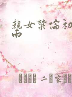 亲女禁伦初尝云雨