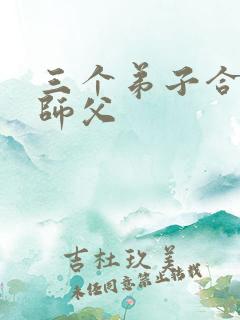 三个弟子合力弄师父