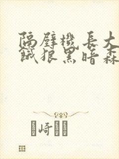 隔壁机长大叔是饿狼黑暗森林TXT