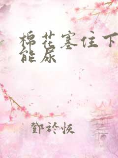 棉花塞住下面不能尿