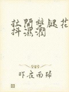 拉开双腿花蒂颤抖湿润