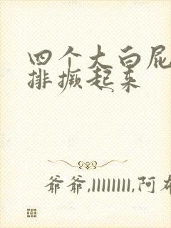 四个大白屁股并排撅起来