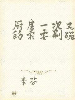 厨房一次又一次的索要刷碗