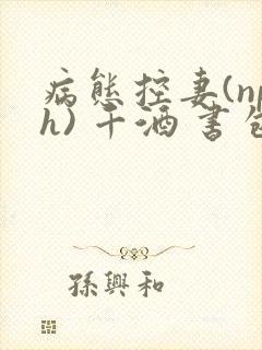 病态控妻(nph) 千酒 书包网