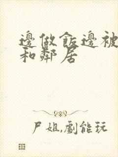 边做饭边被躁我和邻居