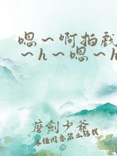 嗯～啊拍戏强做～h～嗯～h