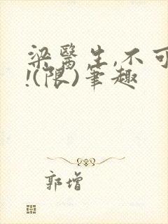 梁医生,不可以!(限)笔趣