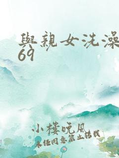 与亲女洗澡伦了69