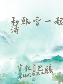 和韩雪一起玩刘涛