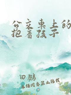 公交车上的诗绵抱着孩子