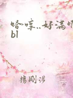 哈哼..好满啊bl