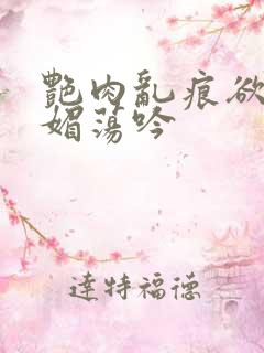 艳肉乱痕欲艳春媚荡吟