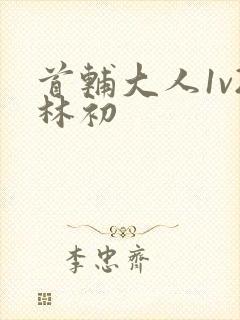 首辅大人1v2林初