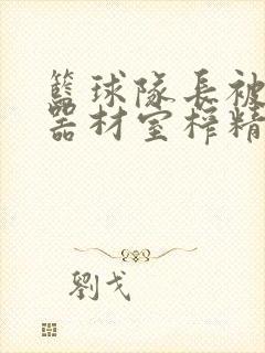 篮球队长被绑在器材室榨精