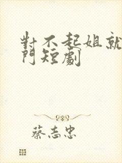 对不起姐就是豪门短剧