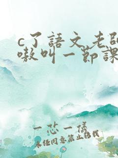 c了语文老师嗷嗷叫一节课作文