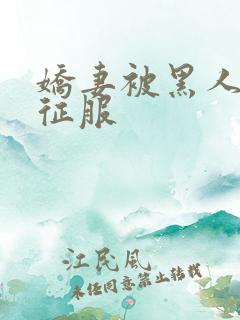 娇妻被黑人下药征服