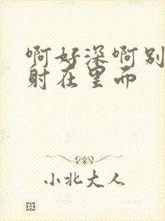 啊好深啊别拔就射在里面