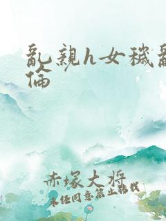 乱亲h女秽乱常伦