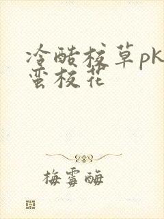 冷酷校草pk野蛮校花