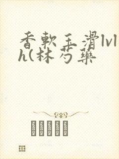 香软玉滑lvlh(林芍药