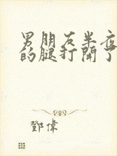 男朋友半夜把我的腿打开了