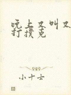 晚上又叫又疼的打扑克