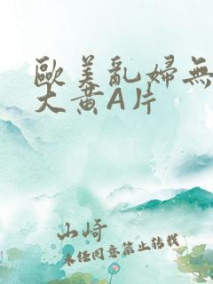 欧美乱妇无乱码大黄A片