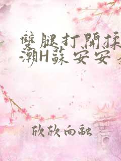 双腿打开揉弄高潮H苏安安秦慕深