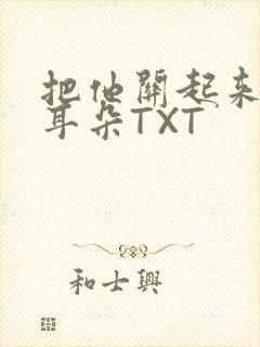 把他关起来BY耳朵TXT