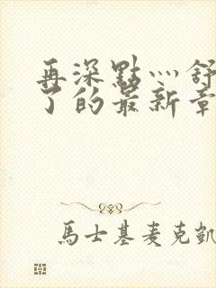 再深点灬舒服灬了的最新章节