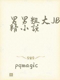 男男粗大JB射精小说