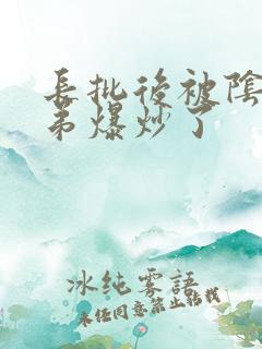 长批后被阴郁皇弟爆炒了