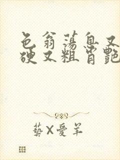 色翁荡息又大又硬又粗肖艳