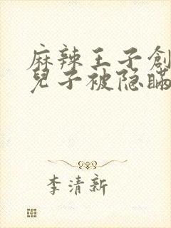 麻辣王子创始人儿子被隐瞒家产