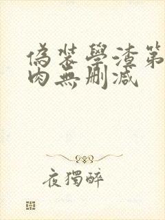 伪装学渣第一次肉无删减